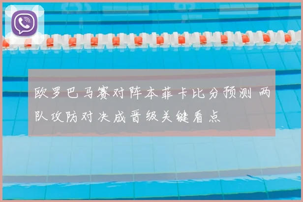 欧罗巴马赛对阵本菲卡比分预测 两队攻防对决成晋级关键看点