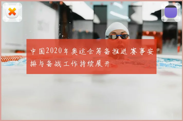 中国2020年奥运会筹备推进 赛事安排与备战工作持续展开