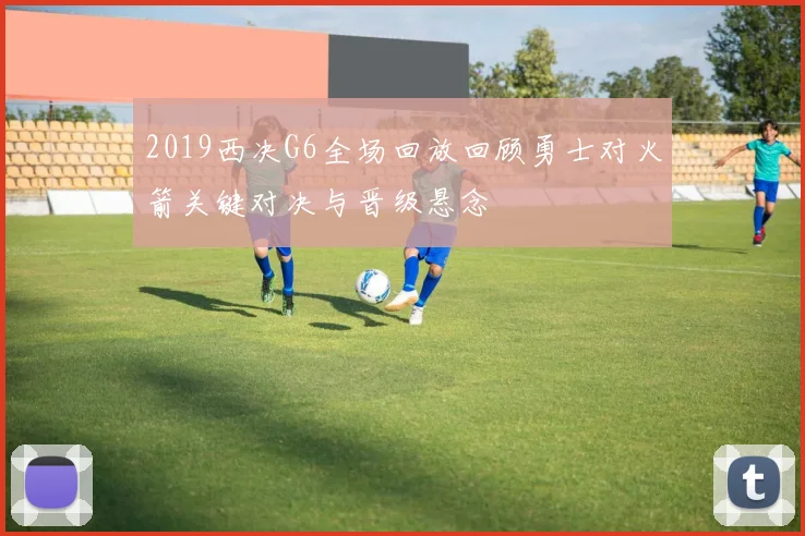 2019西决G6全场回放回顾勇士对火箭关键对决与晋级悬念