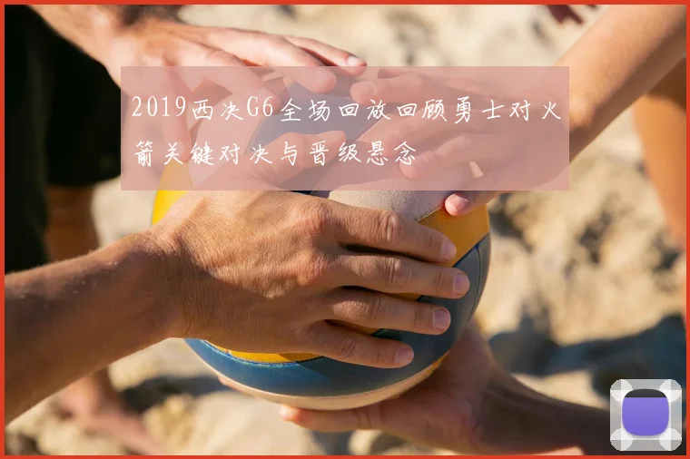 2019西决G6全场回放回顾勇士对火箭关键对决与晋级悬念