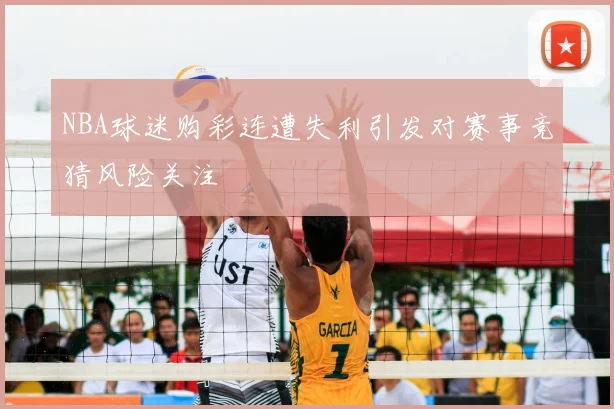 NBA球迷购彩连遭失利引发对赛事竞猜风险关注