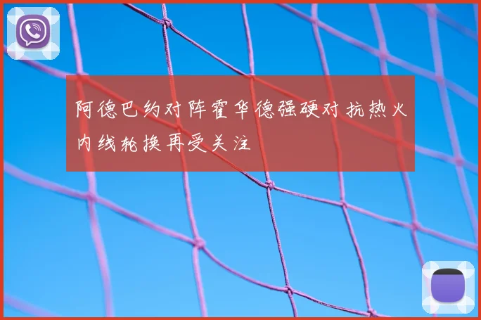 阿德巴约对阵霍华德强硬对抗热火内线轮换再受关注