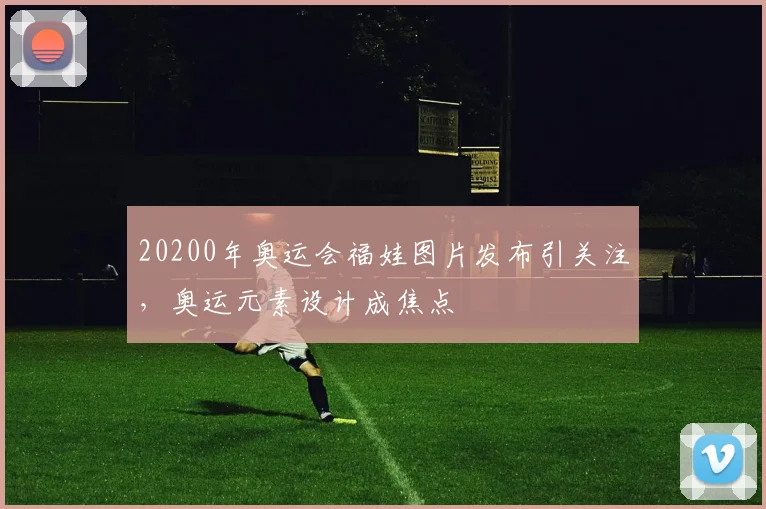 20200年奥运会福娃图片发布引关注,奥运元素设计成焦点