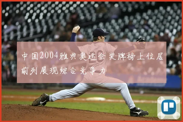 中国2004雅典奥运会奖牌榜上位居前列展现综合竞争力