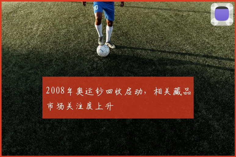 2008年奥运钞回收启动，相关藏品市场关注度上升