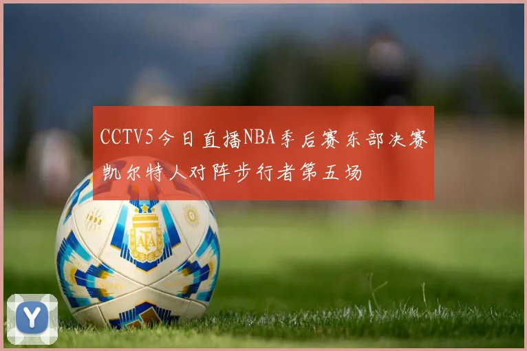 CCTV5今日直播NBA季后赛东部决赛凯尔特人对阵步行者第五场