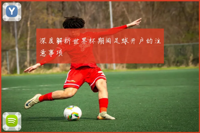 深度解析世界杯期间足球开户的注意事项