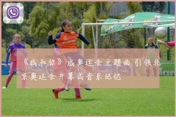 《我和你》成奥运会主题曲 引领北京奥运会开幕式音乐记忆