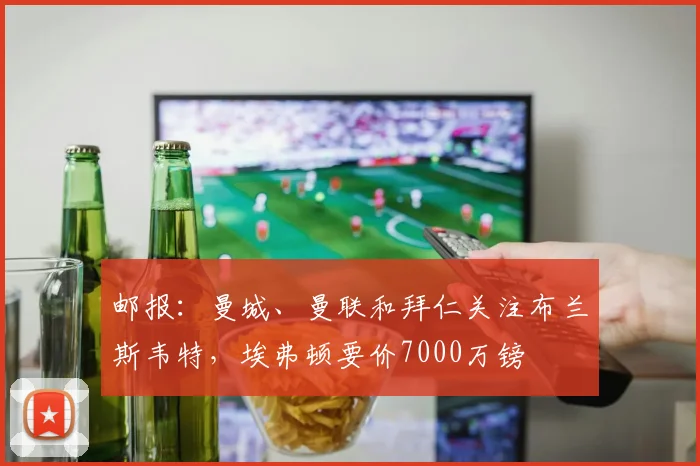 邮报:曼城、曼联和拜仁关注布兰斯韦特,埃弗顿要价7000万镑