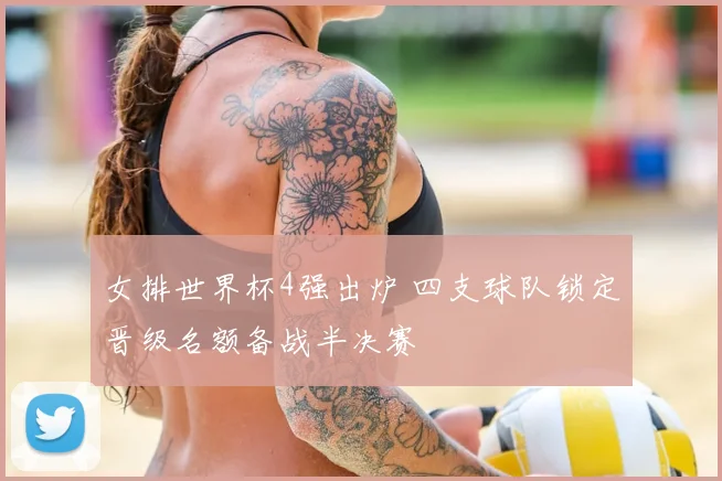 女排世界杯4强出炉 四支球队锁定晋级名额备战半决赛