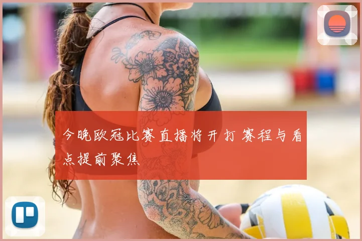 今晚欧冠比赛直播将开打 赛程与看点提前聚焦