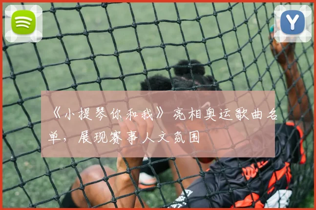 《小提琴你和我》亮相奥运歌曲名单，展现赛事人文氛围