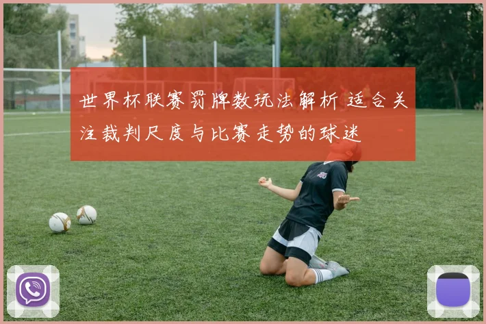 世界杯联赛罚牌数玩法解析 适合关注裁判尺度与比赛走势的球迷