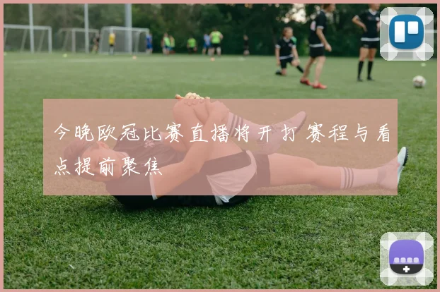 今晚欧冠比赛直播将开打 赛程与看点提前聚焦