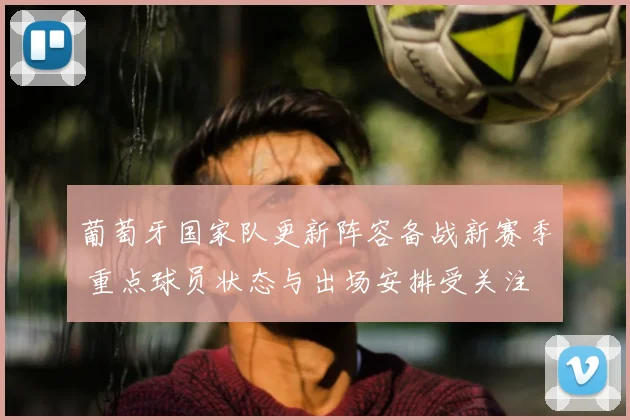 葡萄牙国家队更新阵容备战新赛季 重点球员状态与出场安排受关注