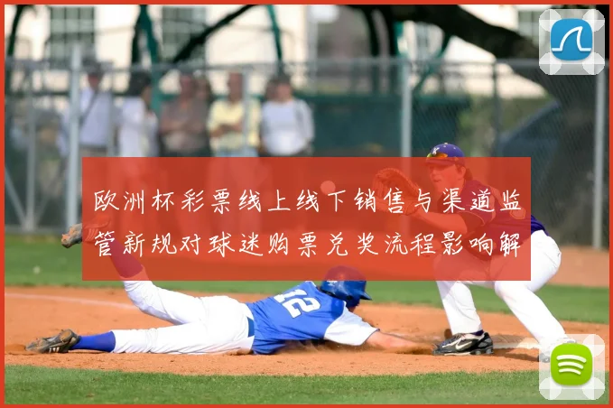 欧洲杯彩票线上线下销售与渠道监管新规对球迷购票兑奖流程影响解读