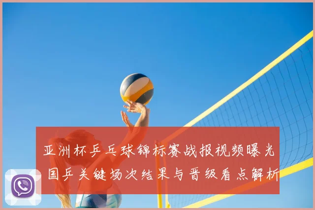 亚洲杯乒乓球锦标赛战报视频曝光 国乒关键场次结果与晋级看点解析