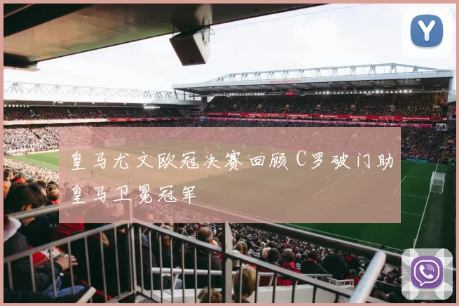 皇马尤文欧冠决赛回顾 C罗破门助皇马卫冕冠军