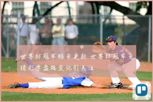 世界杯冠军赔率更新 世界杯冠军竞猜彩票盘路变化引关注