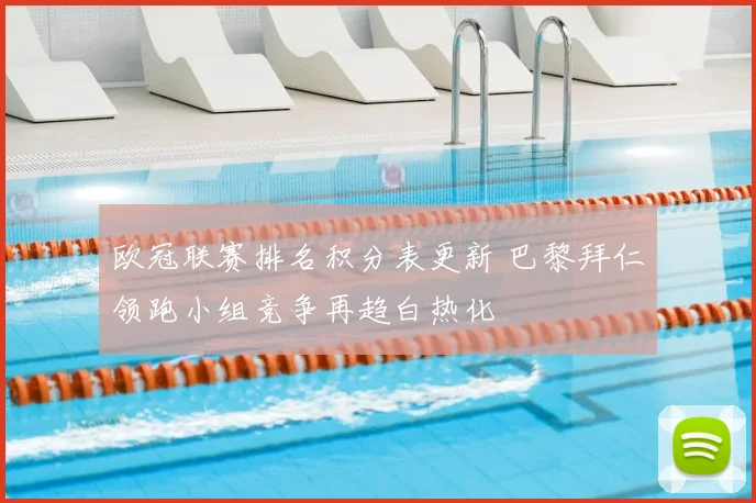 欧冠联赛排名积分表更新 巴黎拜仁领跑小组竞争再趋白热化