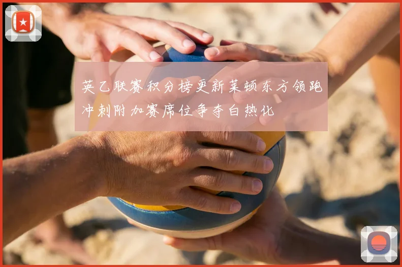 英乙联赛积分榜更新莱顿东方领跑冲刺附加赛席位争夺白热化