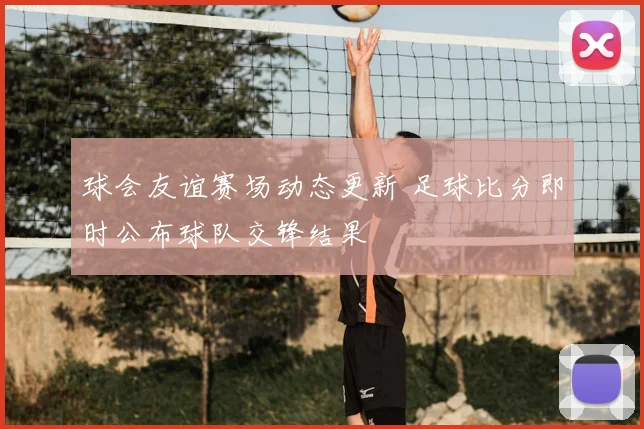 球会友谊赛场动态更新 足球比分即时公布球队交锋结果