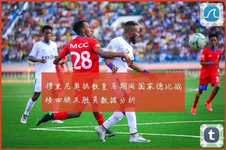 穆里尼奥执教皇马期间国家德比战绩回顾及胜负数据分析