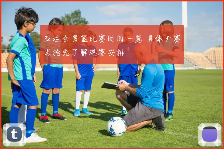 亚运会男篮比赛时间一览 具体开赛点抢先了解观赛安排