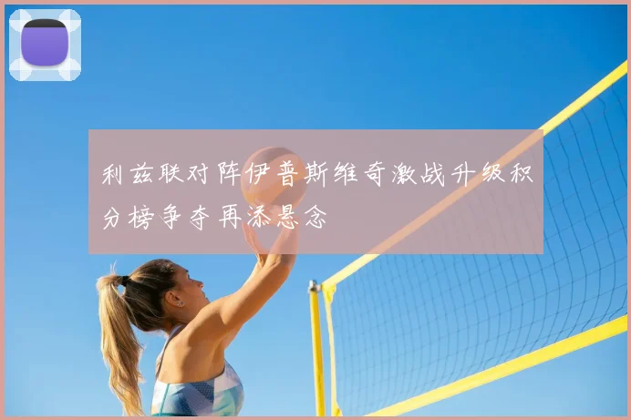 利兹联对阵伊普斯维奇激战升级积分榜争夺再添悬念