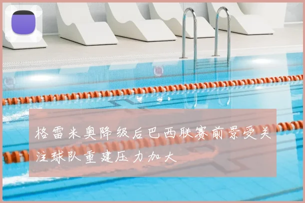 格雷米奥降级后巴西联赛前景受关注球队重建压力加大