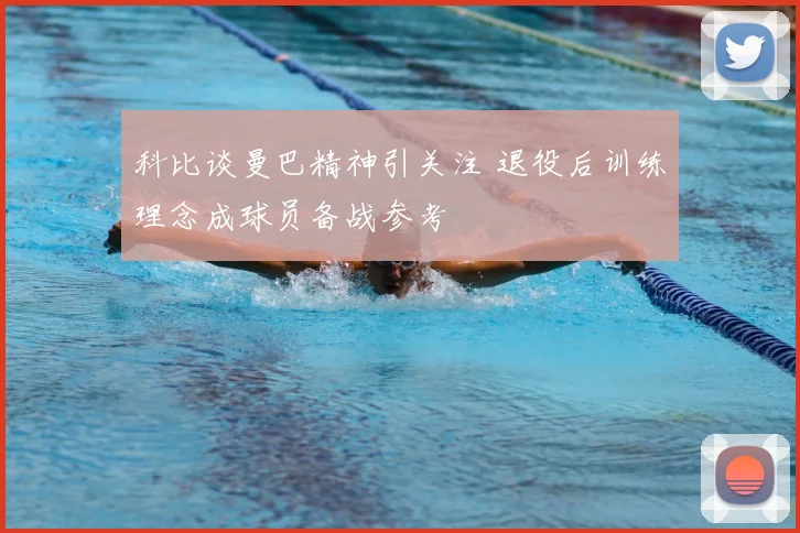 科比谈曼巴精神引关注 退役后训练理念成球员备战参考