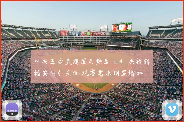 中央五台直播国足热度上升 央视转播安排引关注 观赛需求明显增加