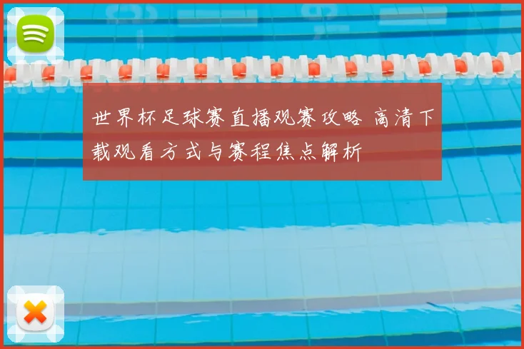 世界杯足球赛直播观赛攻略 高清下载观看方式与赛程焦点解析