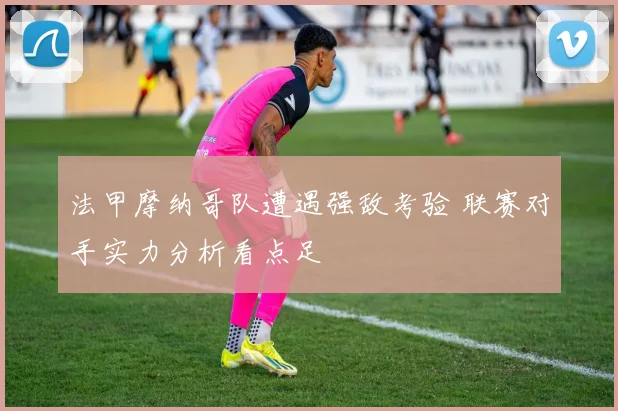 法甲摩纳哥队遭遇强敌考验 联赛对手实力分析看点足