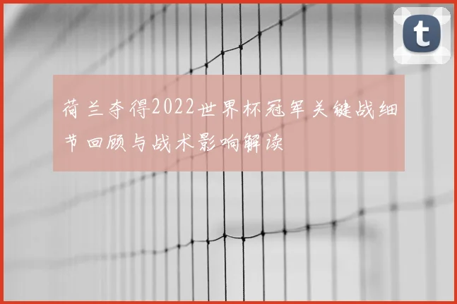 荷兰夺得2022世界杯冠军关键战细节回顾与战术影响解读