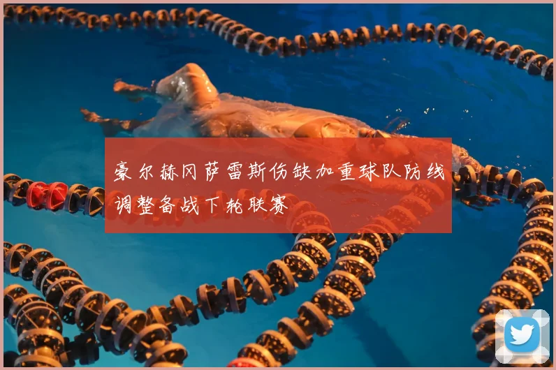 豪尔赫冈萨雷斯伤缺加重球队防线调整备战下轮联赛