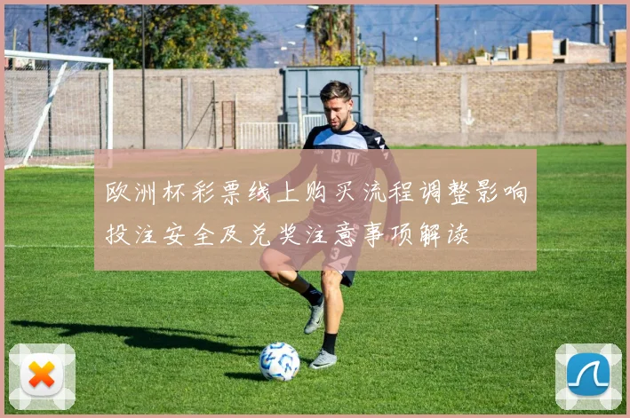 欧洲杯彩票线上购买流程调整影响投注安全及兑奖注意事项解读