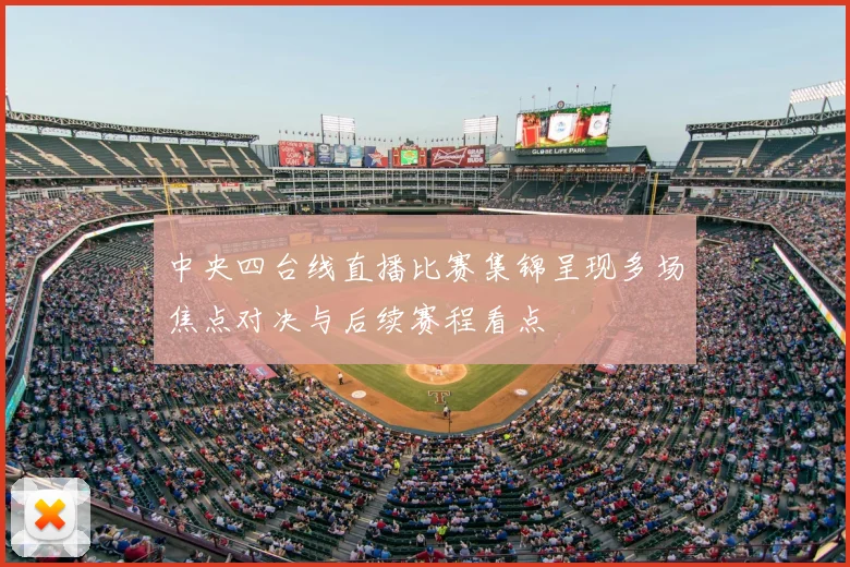 中央四台线直播比赛集锦呈现多场焦点对决与后续赛程看点