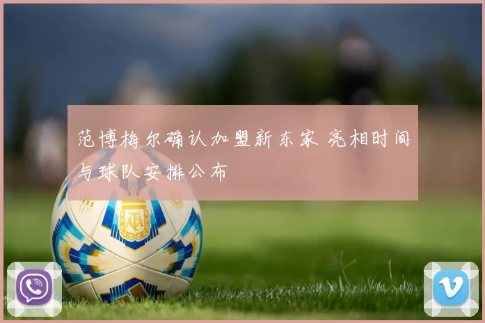 范博梅尔确认加盟新东家 亮相时间与球队安排公布