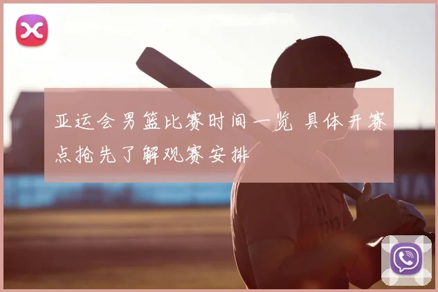 亚运会男篮比赛时间一览 具体开赛点抢先了解观赛安排