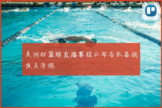 美洲杯篮球直播赛程公布各队备战焦点浮现