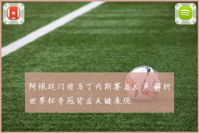 阿根廷门将马丁内斯赛后发声 解析世界杯夺冠背后关键表现