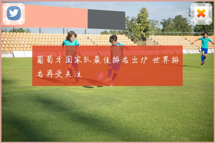 葡萄牙国家队最佳排名出炉 世界排名再受关注