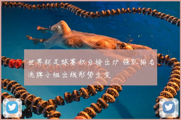 世界杯足球赛积分榜出炉 强队排名洗牌小组出线形势生变