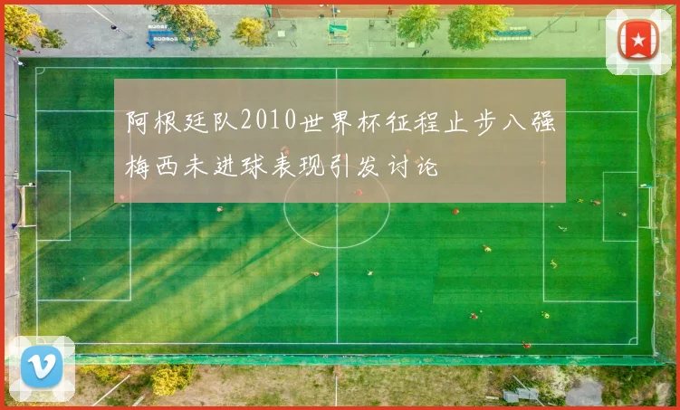 阿根廷队2010世界杯征程止步八强梅西未进球表现引发讨论