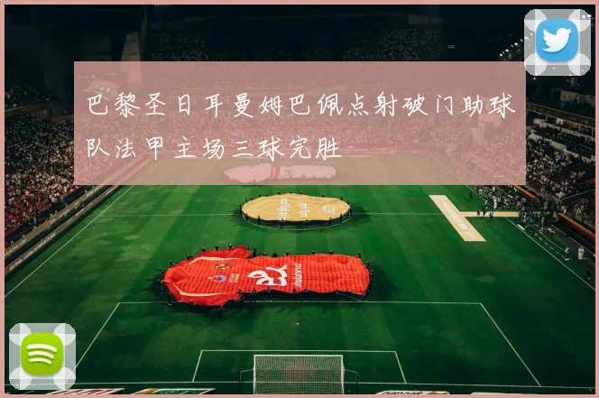 巴黎圣日耳曼姆巴佩点射破门助球队法甲主场三球完胜
